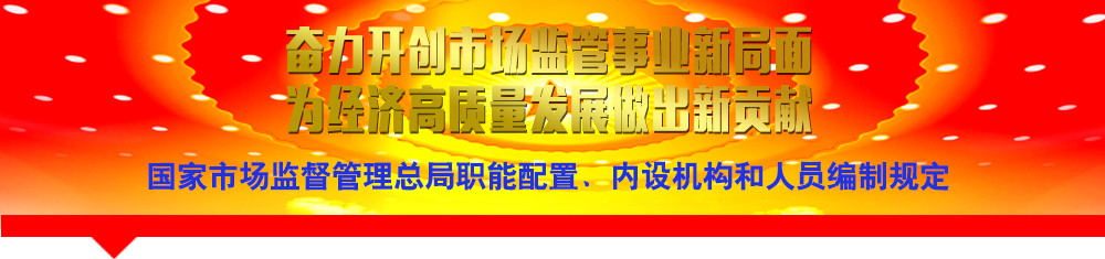 國(guó)家市場(chǎng)監(jiān)督管理總局職能配置、內(nèi)設(shè)機(jī)構(gòu)和人員編制規(guī)定