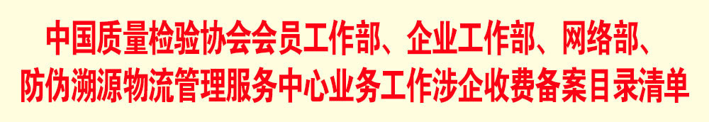 中國質(zhì)量檢驗協(xié)會會員工作部、企業(yè)工作部、網(wǎng)絡(luò)部、防偽溯源物流管理服務(wù)中心業(yè)務(wù)工作涉企收費(fèi)備案目錄清單